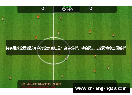偶偶足球论坛活跃用户讨论焦点汇总:赛事分析、转会风云与球员动态全面解析 偶偶足球论坛活跃用户讨论焦点汇总:赛事分析、转会风云与球员动态全面解析