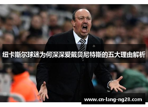 纽卡斯尔球迷为何深深爱戴贝尼特斯的五大理由解析 纽卡斯尔球迷为何深深爱戴贝尼特斯的五大理由解析