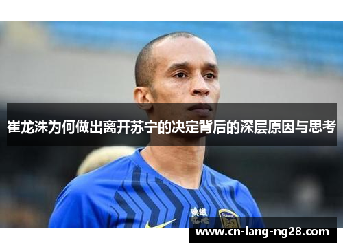 崔龙洙为何做出离开苏宁的决定背后的深层原因与思考 崔龙洙为何做出离开苏宁的决定背后的深层原因与思考