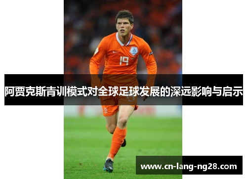 阿贾克斯青训模式对全球足球发展的深远影响与启示 阿贾克斯青训模式对全球足球发展的深远影响与启示