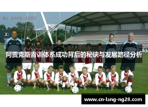 阿贾克斯青训体系成功背后的秘诀与发展路径分析 阿贾克斯青训体系成功背后的秘诀与发展路径分析