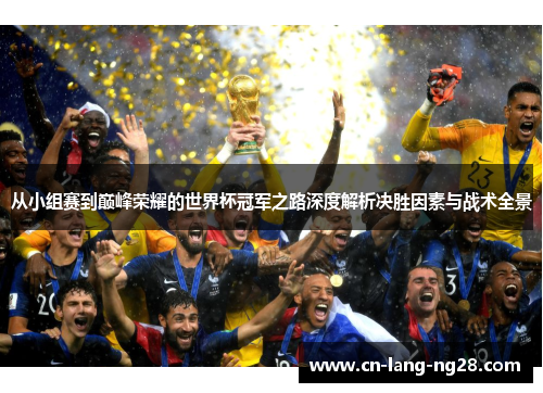 从小组赛到巅峰荣耀的世界杯冠军之路深度解析决胜因素与战术全景