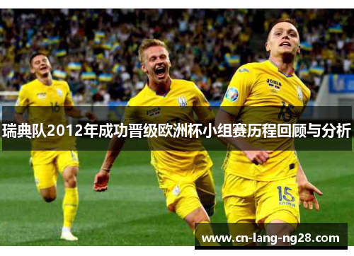瑞典队2012年成功晋级欧洲杯小组赛历程回顾与分析