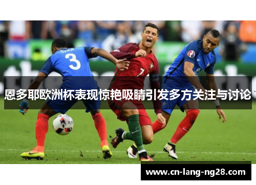恩多耶欧洲杯表现惊艳吸睛引发多方关注与讨论