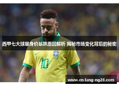 西甲七大球星身价暴跌原因解析 揭秘市场变化背后的秘密