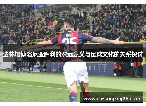 达林加博洛尼亚胜利的深远意义与足球文化的关系探讨