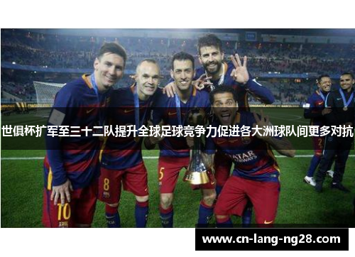 世俱杯扩军至三十二队提升全球足球竞争力促进各大洲球队间更多对抗