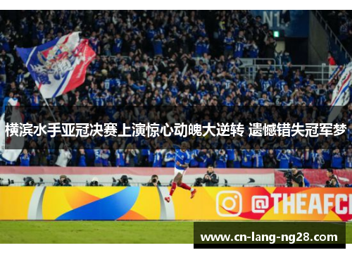 横滨水手亚冠决赛上演惊心动魄大逆转 遗憾错失冠军梦 横滨水手亚冠决赛上演惊心动魄大逆转 遗憾错失冠军梦