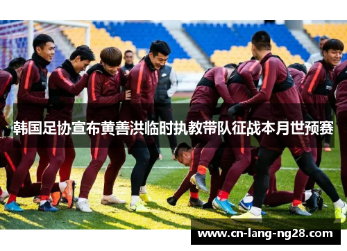 韩国足协宣布黄善洪临时执教带队征战本月世预赛 韩国足协宣布黄善洪临时执教带队征战本月世预赛