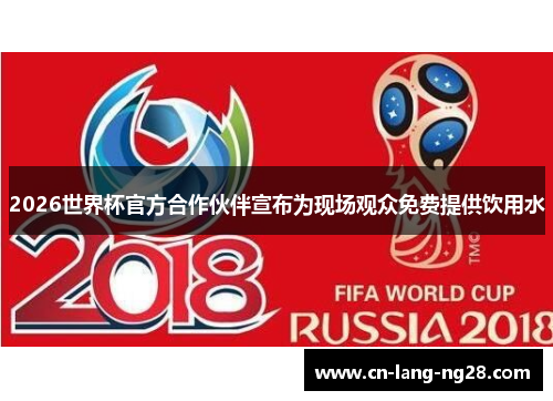 2026世界杯官方合作伙伴宣布为现场观众免费提供饮用水 2026世界杯官方合作伙伴宣布为现场观众免费提供饮用水
