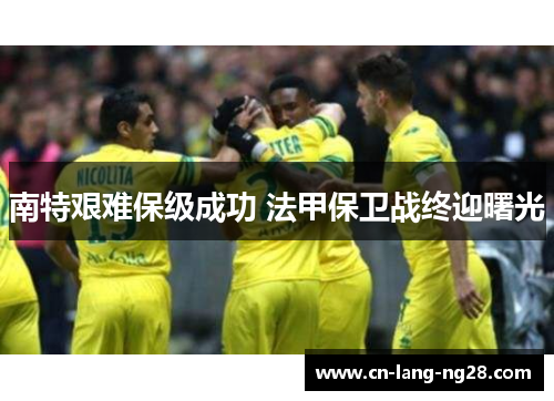 南特艰难保级成功 法甲保卫战终迎曙光 南特艰难保级成功 法甲保卫战终迎曙光