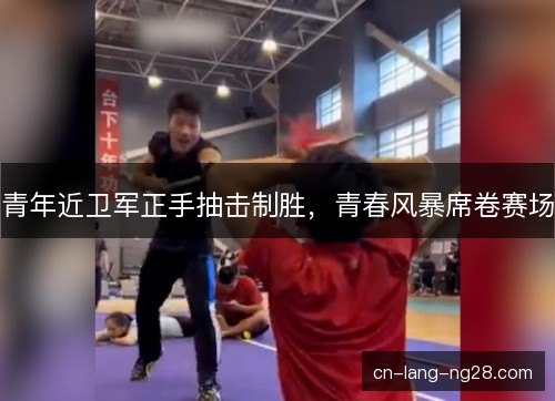 青年近卫军正手抽击制胜,青春风暴席卷赛场 青年近卫军正手抽击制胜,青春风暴席卷赛场